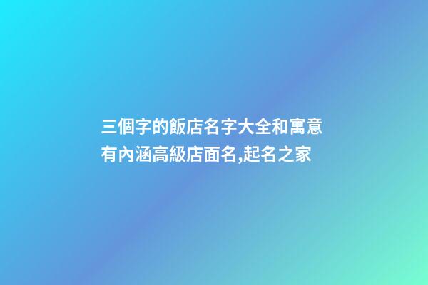 三個字的飯店名字大全和寓意 有內涵高級店面名,起名之家-第1張-店鋪起名-玄機派